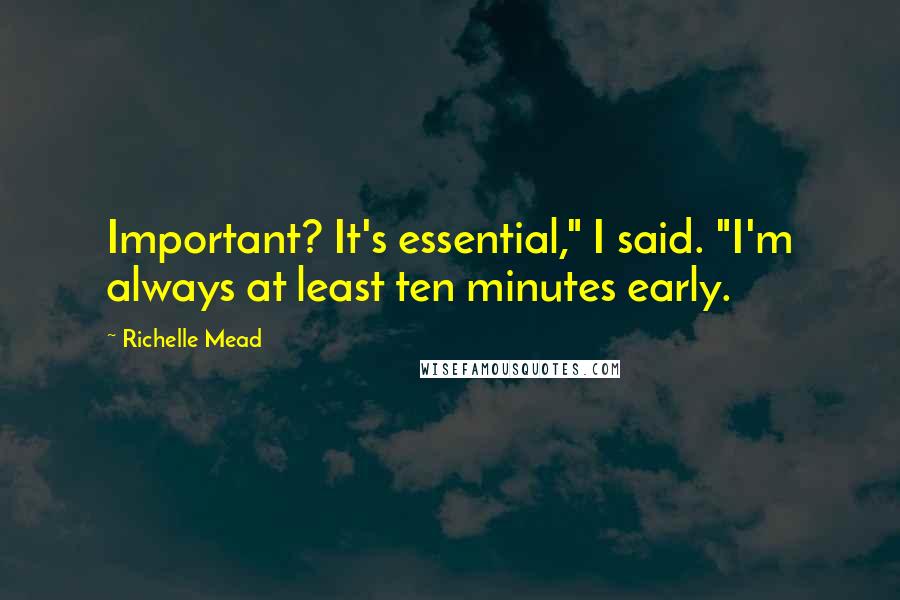 Richelle Mead Quotes: Important? It's essential," I said. "I'm always at least ten minutes early.