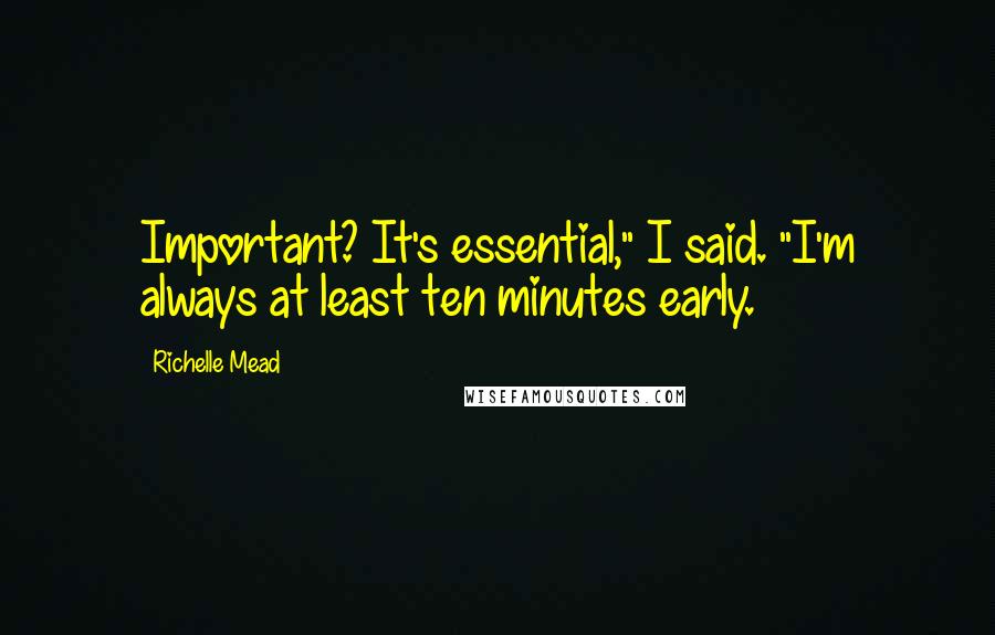 Richelle Mead Quotes: Important? It's essential," I said. "I'm always at least ten minutes early.