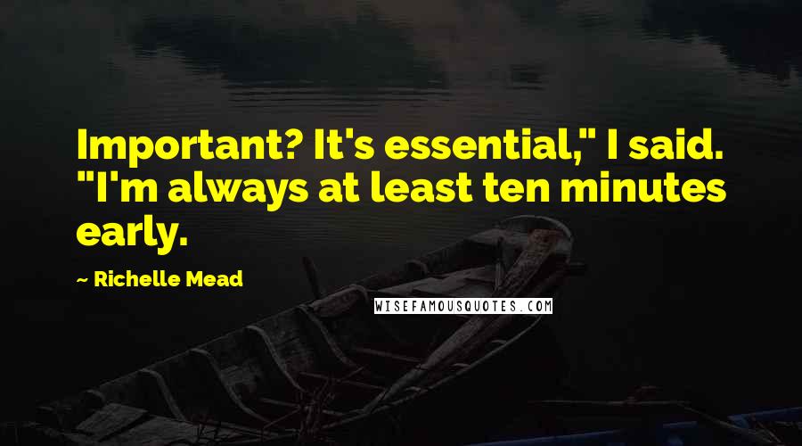 Richelle Mead Quotes: Important? It's essential," I said. "I'm always at least ten minutes early.