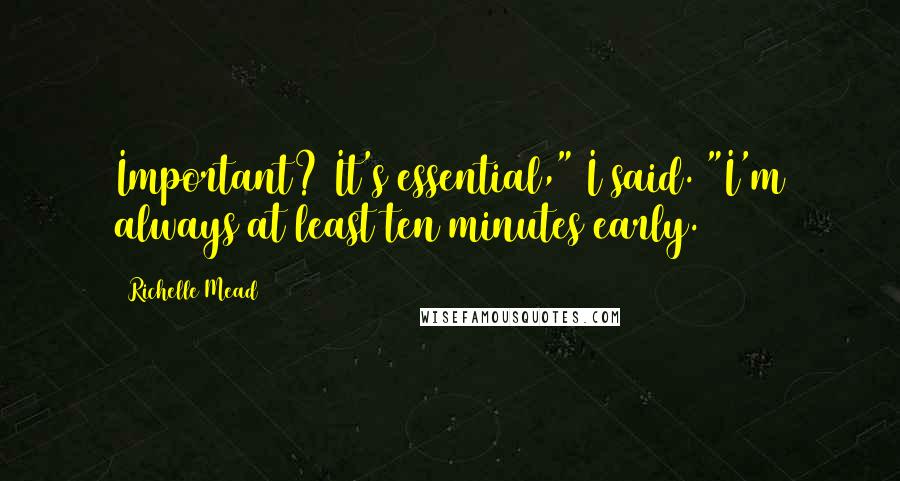 Richelle Mead Quotes: Important? It's essential," I said. "I'm always at least ten minutes early.