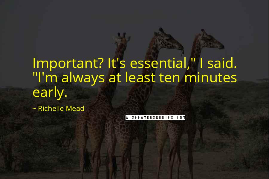 Richelle Mead Quotes: Important? It's essential," I said. "I'm always at least ten minutes early.