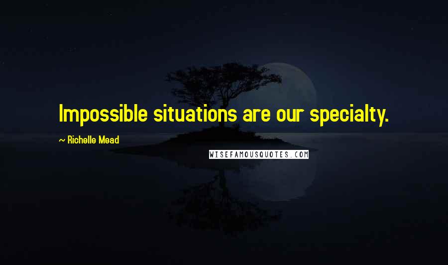 Richelle Mead Quotes: Impossible situations are our specialty.