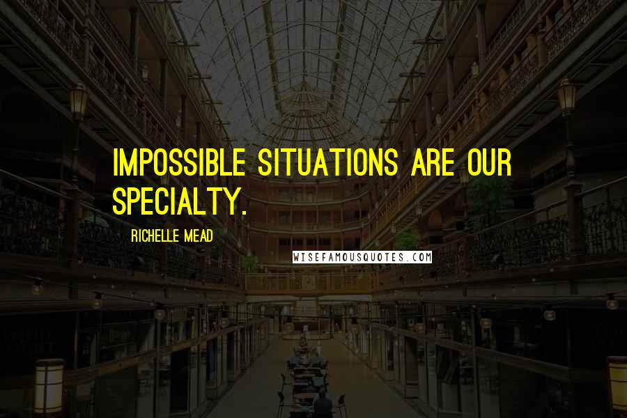 Richelle Mead Quotes: Impossible situations are our specialty.