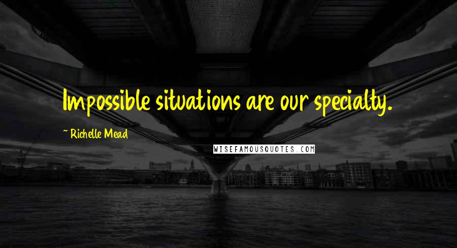 Richelle Mead Quotes: Impossible situations are our specialty.