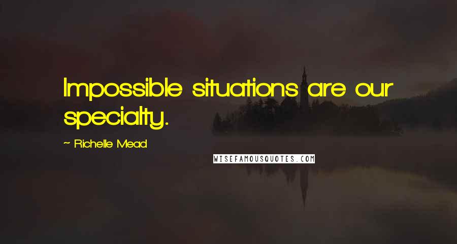 Richelle Mead Quotes: Impossible situations are our specialty.