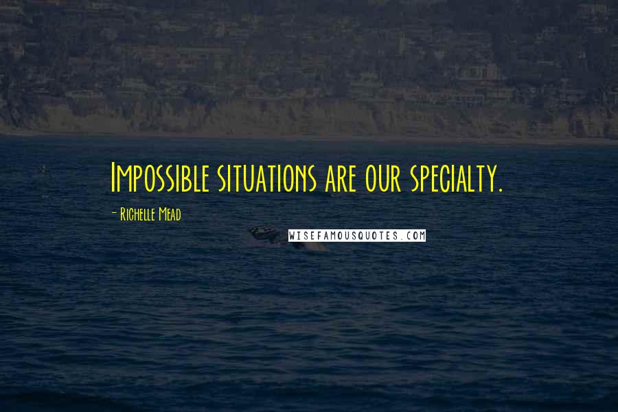 Richelle Mead Quotes: Impossible situations are our specialty.