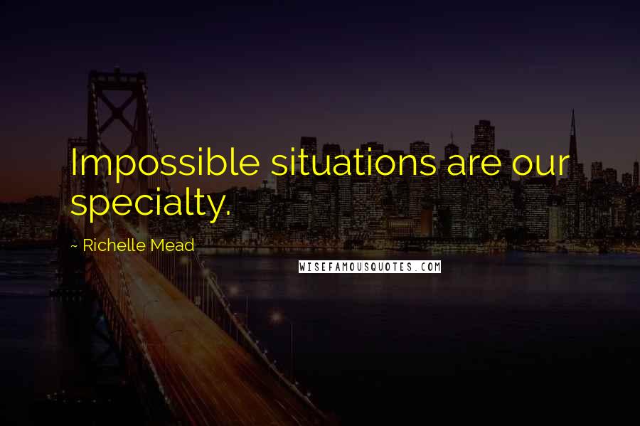 Richelle Mead Quotes: Impossible situations are our specialty.