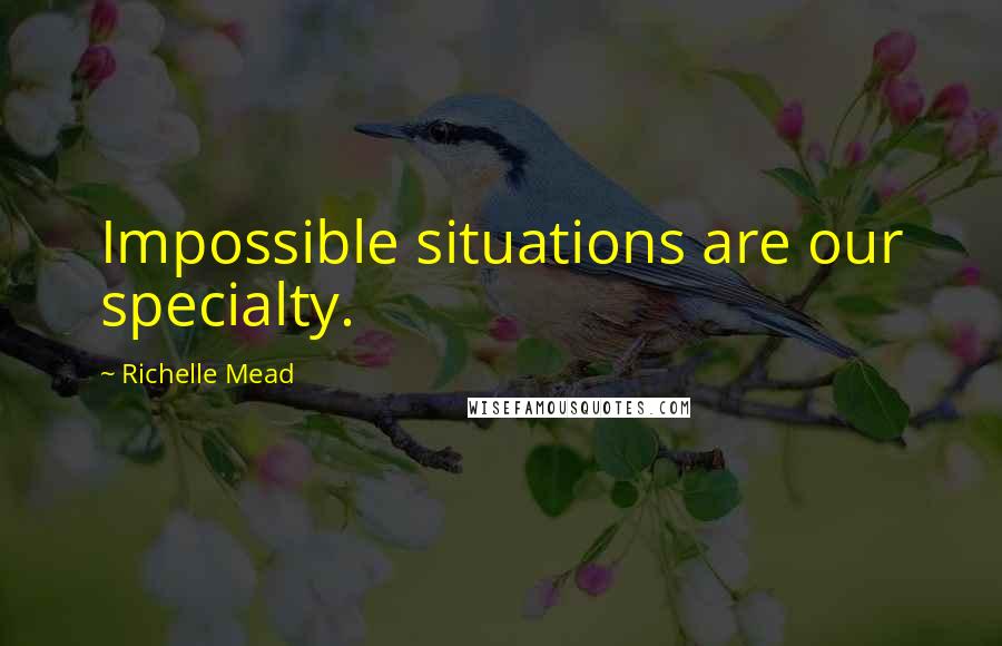 Richelle Mead Quotes: Impossible situations are our specialty.