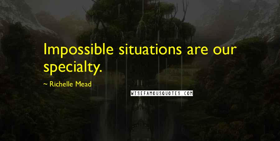 Richelle Mead Quotes: Impossible situations are our specialty.