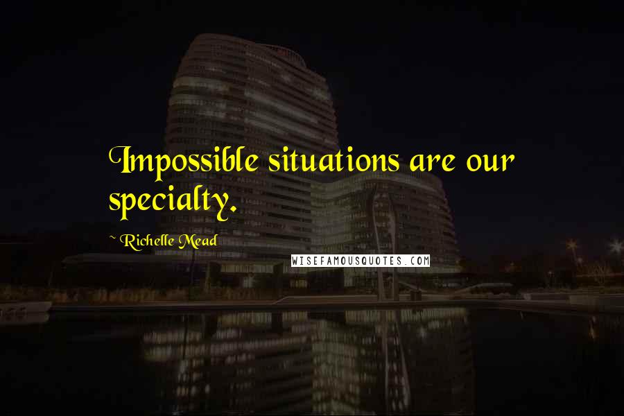 Richelle Mead Quotes: Impossible situations are our specialty.