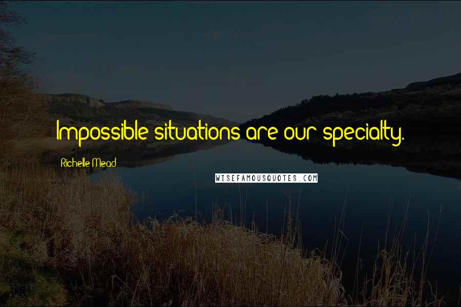 Richelle Mead Quotes: Impossible situations are our specialty.