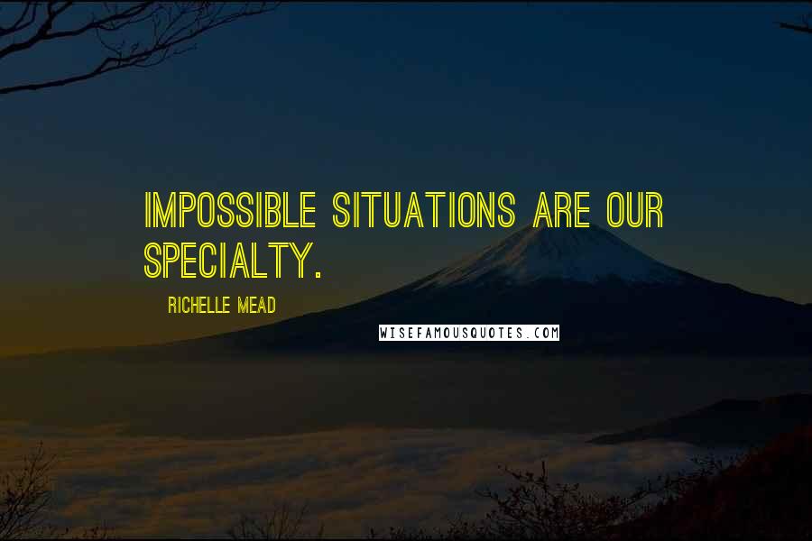 Richelle Mead Quotes: Impossible situations are our specialty.