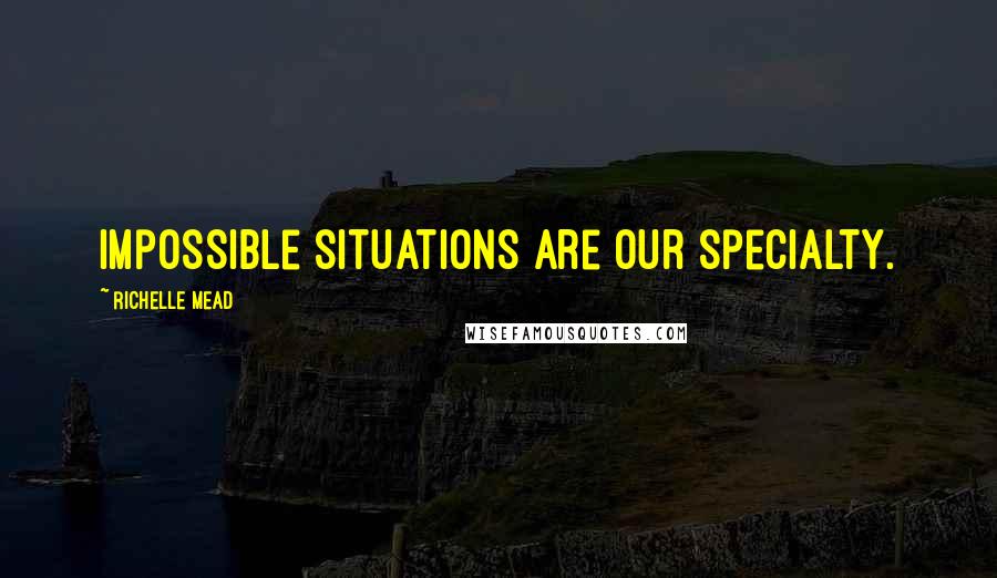 Richelle Mead Quotes: Impossible situations are our specialty.