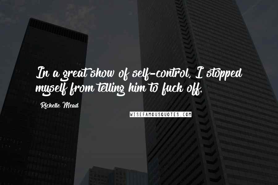 Richelle Mead Quotes: In a great show of self-control, I stopped myself from telling him to fuck off.