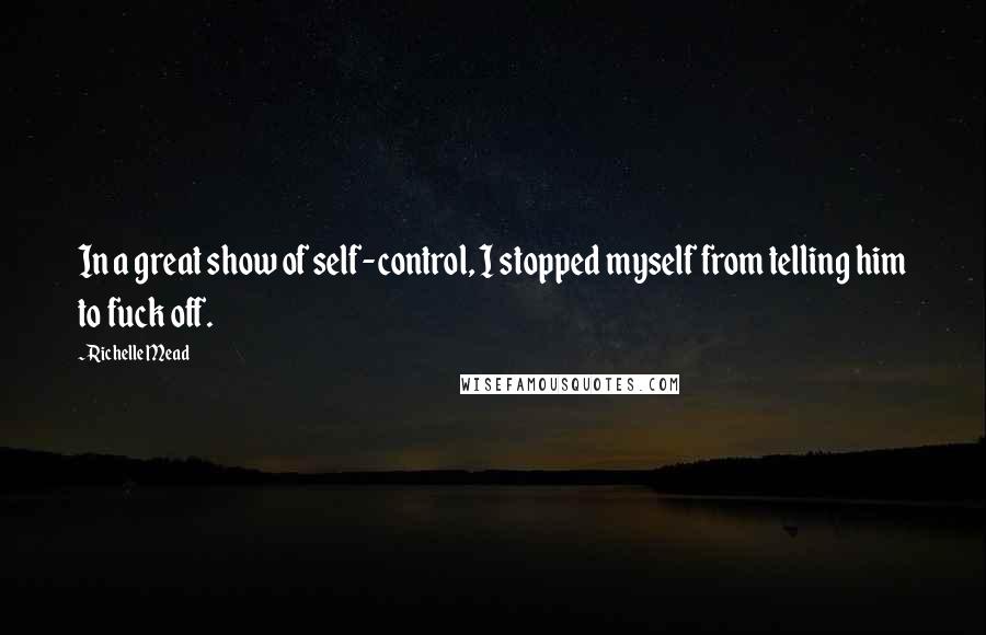 Richelle Mead Quotes: In a great show of self-control, I stopped myself from telling him to fuck off.