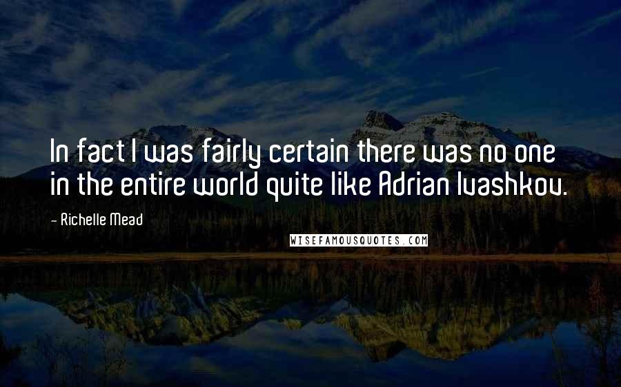 Richelle Mead Quotes: In fact I was fairly certain there was no one in the entire world quite like Adrian Ivashkov.