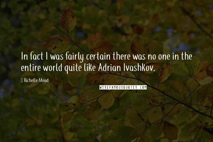 Richelle Mead Quotes: In fact I was fairly certain there was no one in the entire world quite like Adrian Ivashkov.