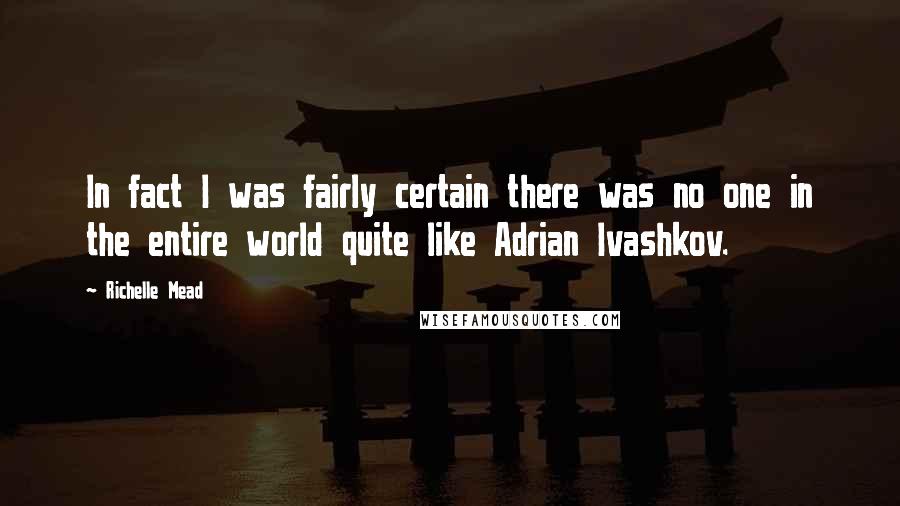 Richelle Mead Quotes: In fact I was fairly certain there was no one in the entire world quite like Adrian Ivashkov.