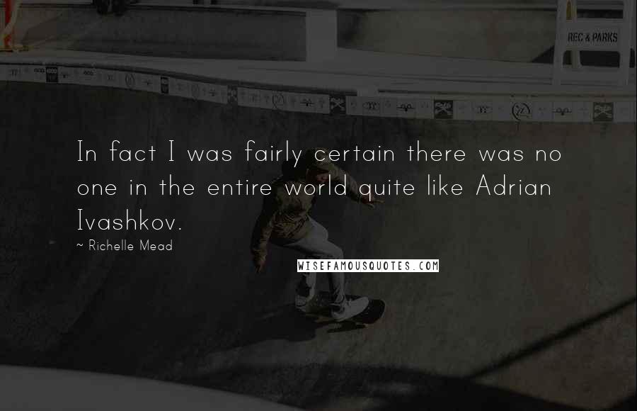 Richelle Mead Quotes: In fact I was fairly certain there was no one in the entire world quite like Adrian Ivashkov.