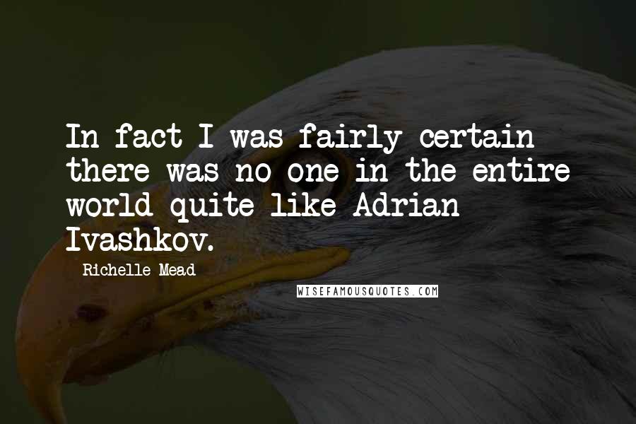 Richelle Mead Quotes: In fact I was fairly certain there was no one in the entire world quite like Adrian Ivashkov.