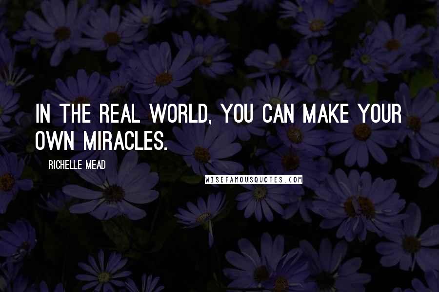 Richelle Mead Quotes: In the real world, you can make your own miracles.