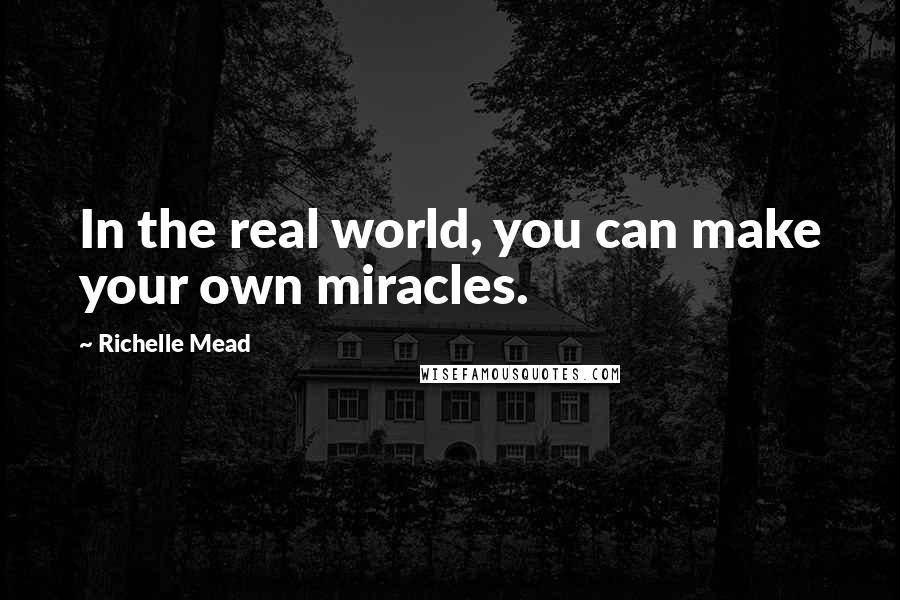 Richelle Mead Quotes: In the real world, you can make your own miracles.