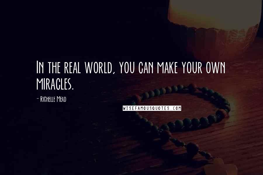 Richelle Mead Quotes: In the real world, you can make your own miracles.