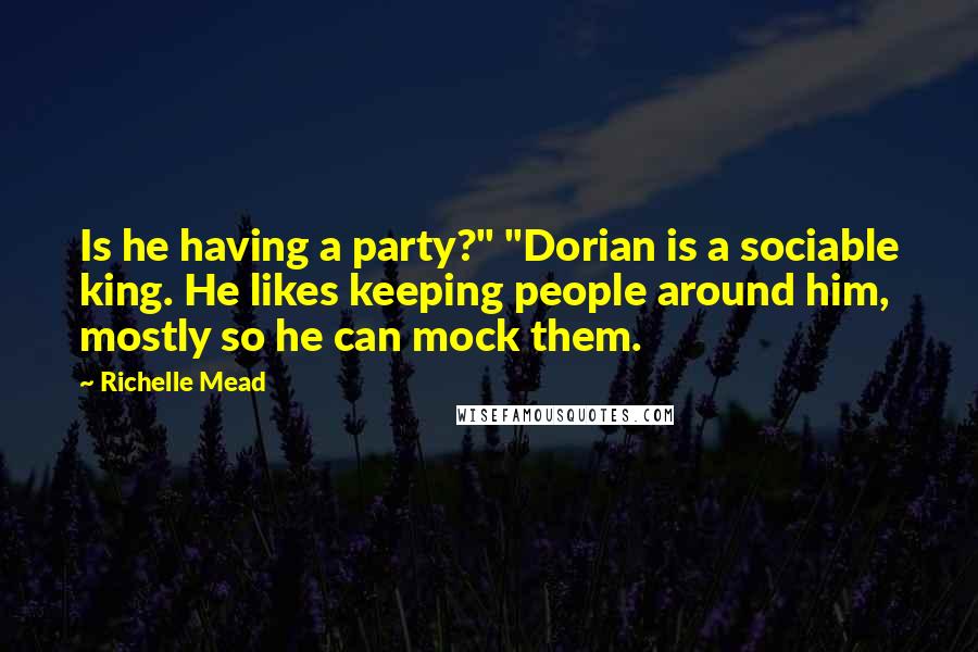 Richelle Mead Quotes: Is he having a party?" "Dorian is a sociable king. He likes keeping people around him, mostly so he can mock them.