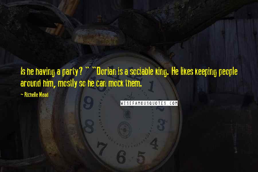 Richelle Mead Quotes: Is he having a party?" "Dorian is a sociable king. He likes keeping people around him, mostly so he can mock them.