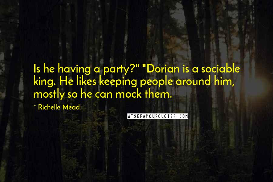 Richelle Mead Quotes: Is he having a party?" "Dorian is a sociable king. He likes keeping people around him, mostly so he can mock them.