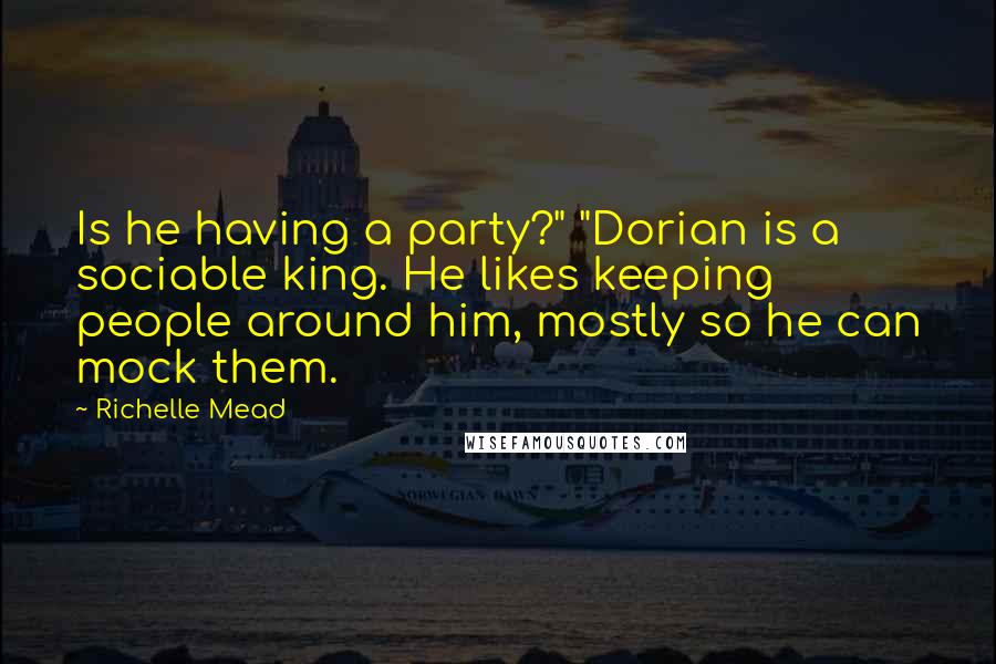 Richelle Mead Quotes: Is he having a party?" "Dorian is a sociable king. He likes keeping people around him, mostly so he can mock them.