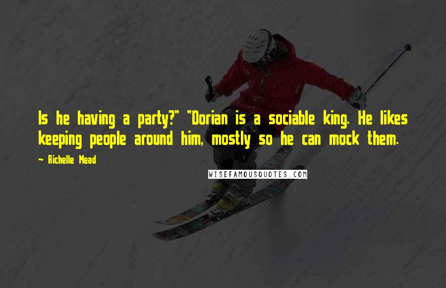 Richelle Mead Quotes: Is he having a party?" "Dorian is a sociable king. He likes keeping people around him, mostly so he can mock them.