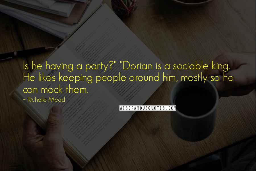 Richelle Mead Quotes: Is he having a party?" "Dorian is a sociable king. He likes keeping people around him, mostly so he can mock them.