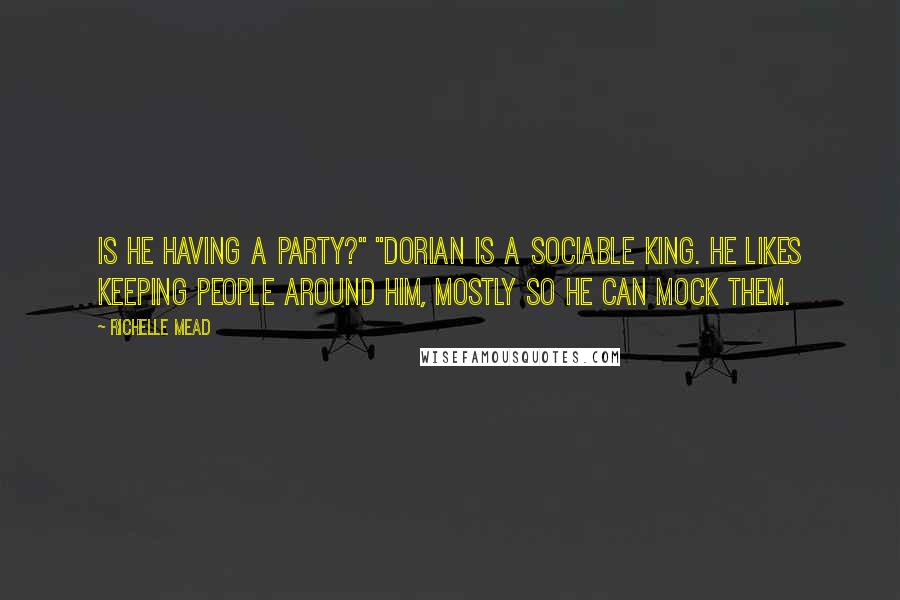 Richelle Mead Quotes: Is he having a party?" "Dorian is a sociable king. He likes keeping people around him, mostly so he can mock them.