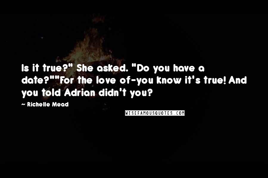 Richelle Mead Quotes: Is it true?" She asked. "Do you have a date?""For the love of-you know it's true! And you told Adrian didn't you?