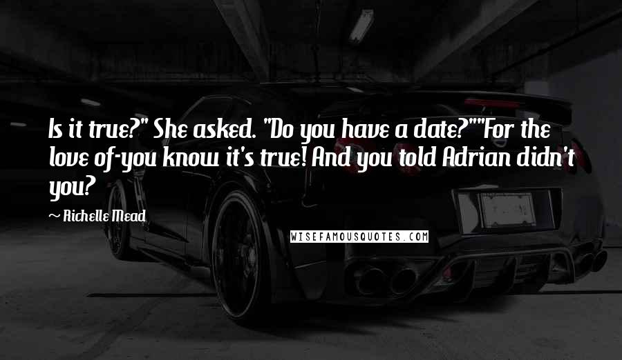 Richelle Mead Quotes: Is it true?" She asked. "Do you have a date?""For the love of-you know it's true! And you told Adrian didn't you?