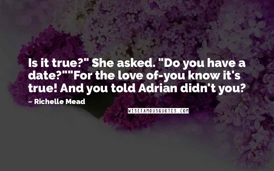 Richelle Mead Quotes: Is it true?" She asked. "Do you have a date?""For the love of-you know it's true! And you told Adrian didn't you?