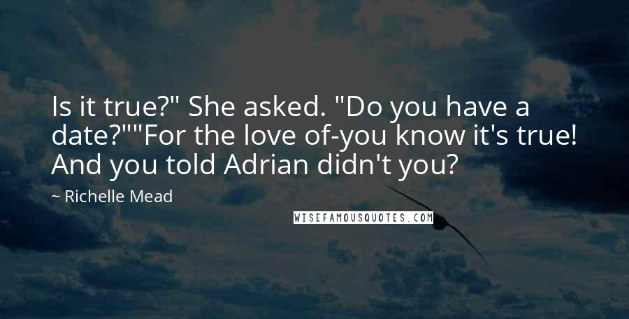 Richelle Mead Quotes: Is it true?" She asked. "Do you have a date?""For the love of-you know it's true! And you told Adrian didn't you?