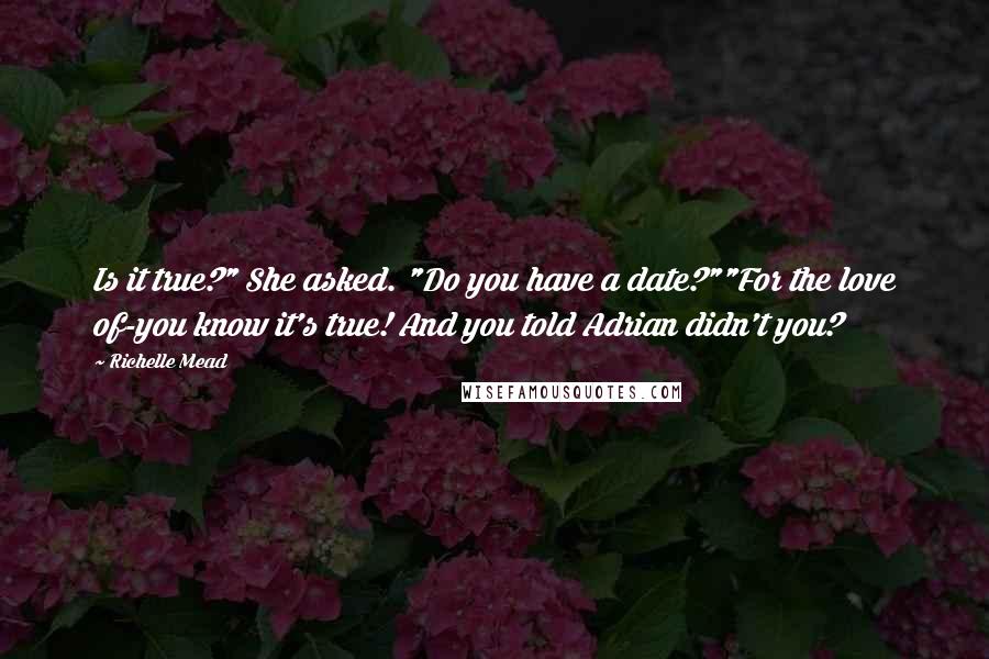 Richelle Mead Quotes: Is it true?" She asked. "Do you have a date?""For the love of-you know it's true! And you told Adrian didn't you?