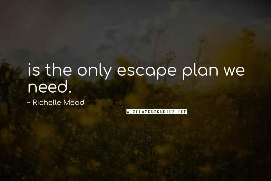 Richelle Mead Quotes: is the only escape plan we need.