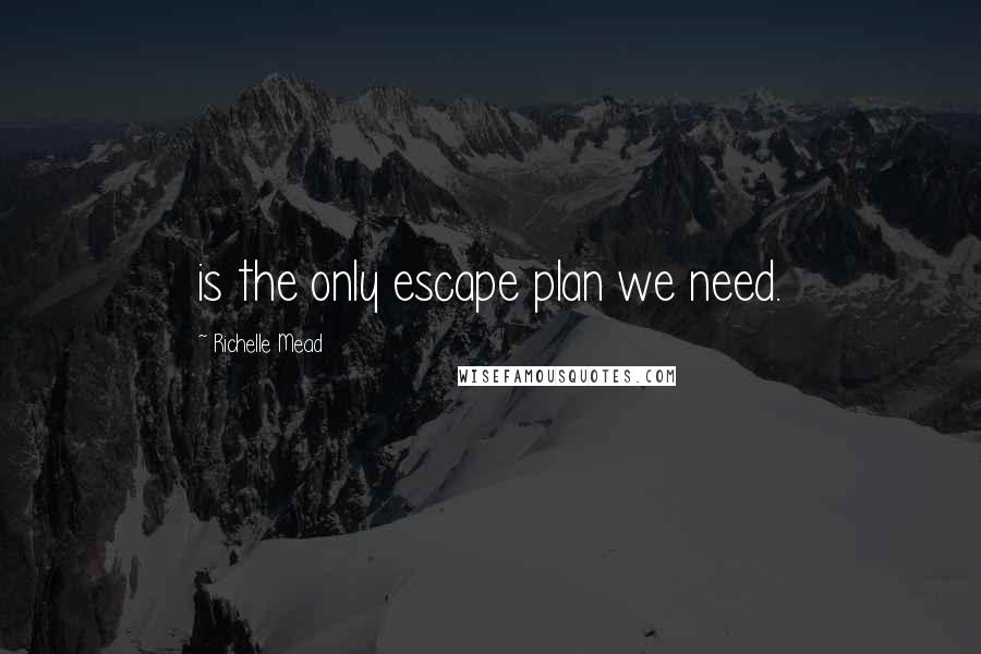 Richelle Mead Quotes: is the only escape plan we need.