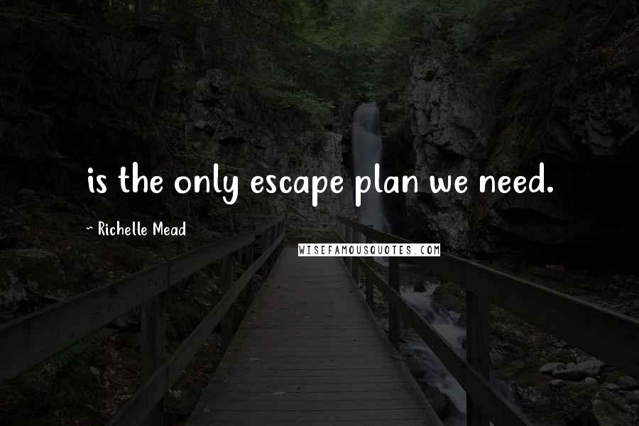 Richelle Mead Quotes: is the only escape plan we need.