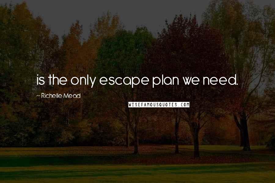 Richelle Mead Quotes: is the only escape plan we need.