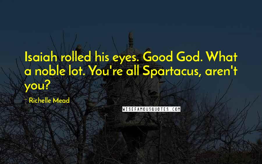 Richelle Mead Quotes: Isaiah rolled his eyes. Good God. What a noble lot. You're all Spartacus, aren't you?