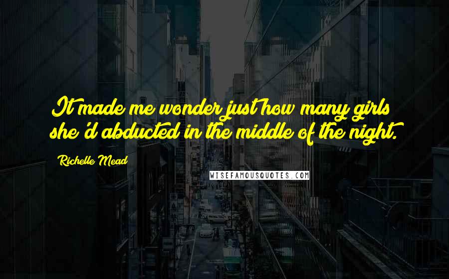Richelle Mead Quotes: It made me wonder just how many girls she'd abducted in the middle of the night.