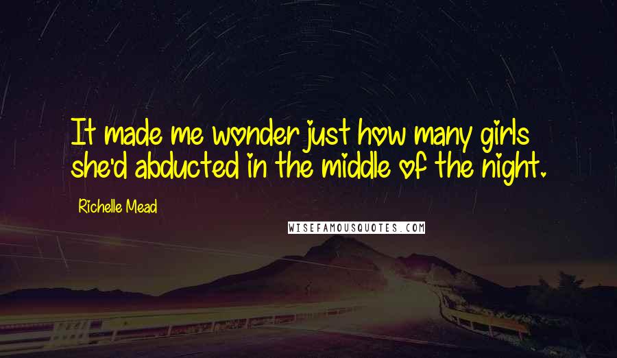 Richelle Mead Quotes: It made me wonder just how many girls she'd abducted in the middle of the night.