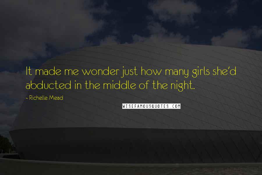 Richelle Mead Quotes: It made me wonder just how many girls she'd abducted in the middle of the night.