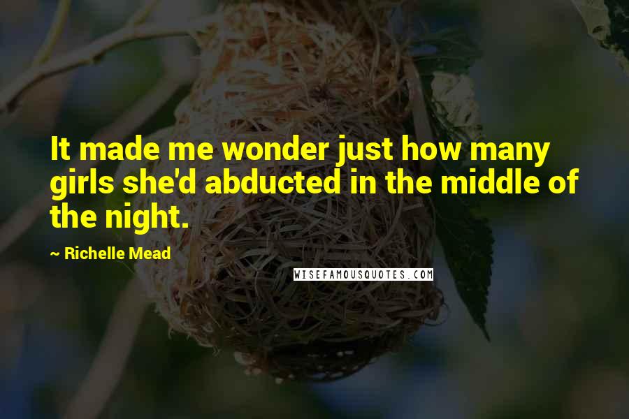 Richelle Mead Quotes: It made me wonder just how many girls she'd abducted in the middle of the night.