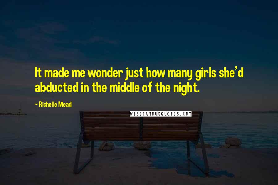Richelle Mead Quotes: It made me wonder just how many girls she'd abducted in the middle of the night.