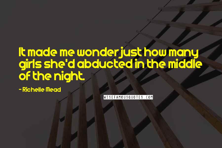 Richelle Mead Quotes: It made me wonder just how many girls she'd abducted in the middle of the night.